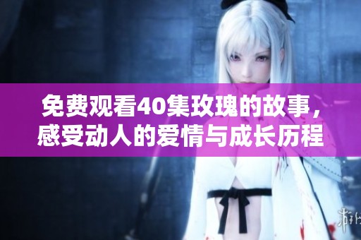 免费观看40集玫瑰的故事，感受动人的爱情与成长历程