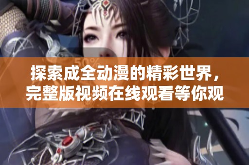探索成全动漫的精彩世界，完整版视频在线观看等你观看