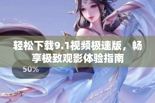 轻松下载9.1视频极速版，畅享极致观影体验指南