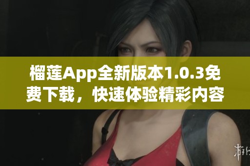 榴莲App全新版本1.0.3免费下载，快速体验精彩内容