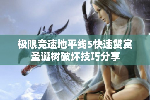 极限竞速地平线5快速赞赏圣诞树破坏技巧分享