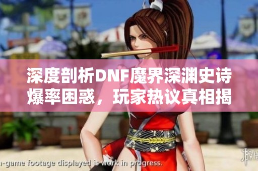 深度剖析DNF魔界深渊史诗爆率困惑，玩家热议真相揭示!