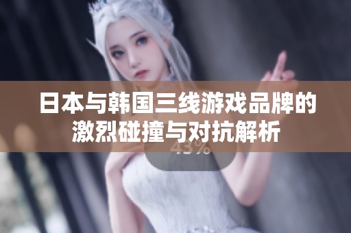 日本与韩国三线游戏品牌的激烈碰撞与对抗解析