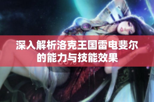 深入解析洛克王国雷电斐尔的能力与技能效果