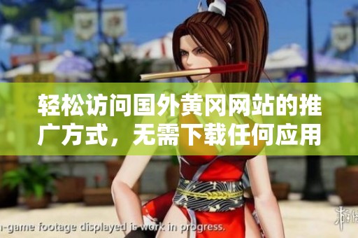 轻松访问国外黄冈网站的推广方式，无需下载任何应用程序