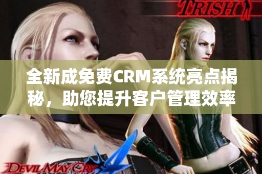 全新成免费CRM系统亮点揭秘，助您提升客户管理效率