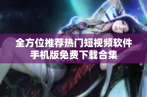 全方位推荐热门短视频软件手机版免费下载合集