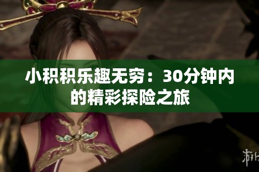 小积积乐趣无穷：30分钟内的精彩探险之旅