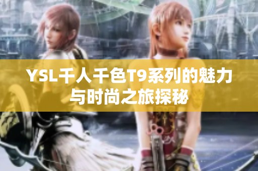 YSL千人千色T9系列的魅力与时尚之旅探秘