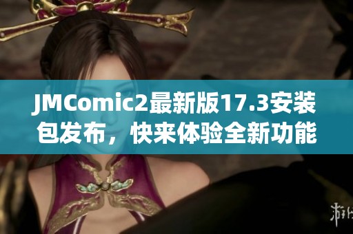 JMComic2最新版17.3安装包发布，快来体验全新功能与优化！