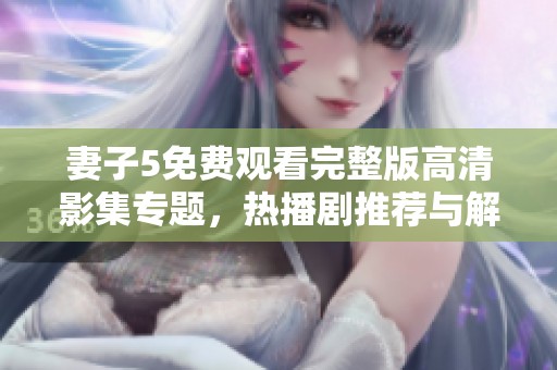 妻子5免费观看完整版高清影集专题，热播剧推荐与解析