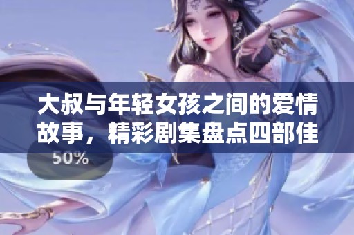 大叔与年轻女孩之间的爱情故事，精彩剧集盘点四部佳作