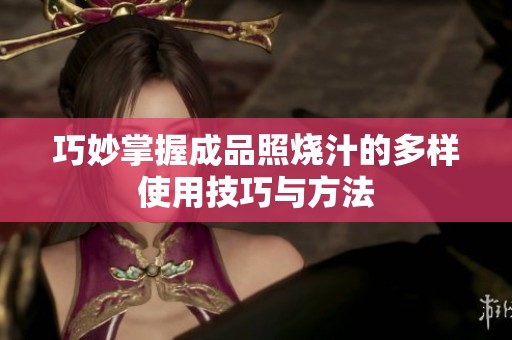 巧妙掌握成品照烧汁的多样使用技巧与方法