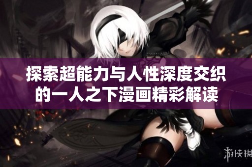 探索超能力与人性深度交织的一人之下漫画精彩解读