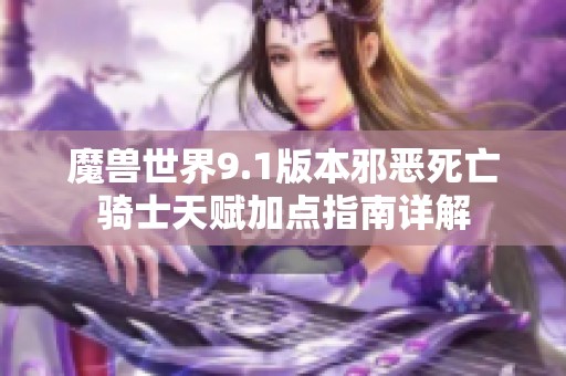 魔兽世界9.1版本邪恶死亡骑士天赋加点指南详解