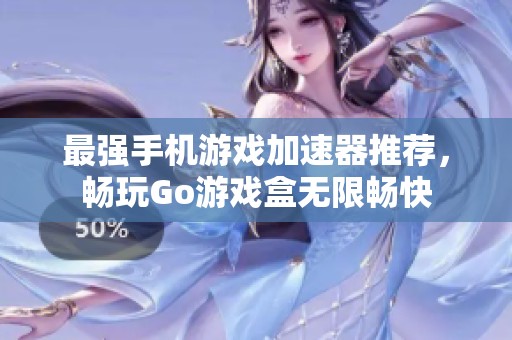 最强手机游戏加速器推荐，畅玩Go游戏盒无限畅快