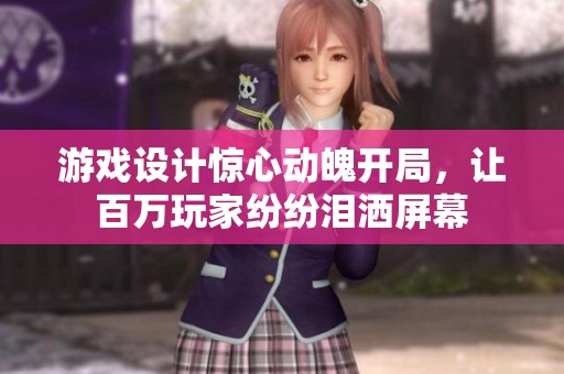 游戏设计惊心动魄开局，让百万玩家纷纷泪洒屏幕