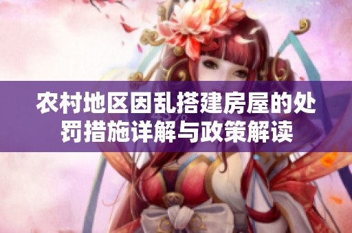 农村地区因乱搭建房屋的处罚措施详解与政策解读