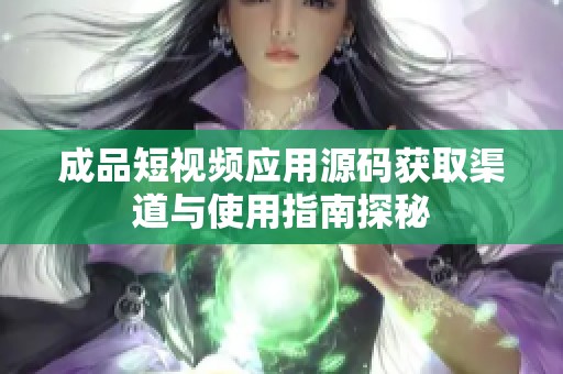 成品短视频应用源码获取渠道与使用指南探秘