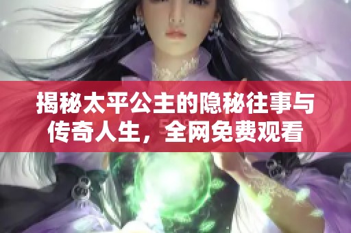 揭秘太平公主的隐秘往事与传奇人生，全网免费观看