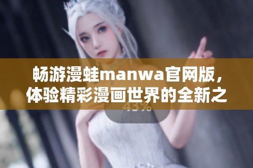 畅游漫蛙manwa官网版，体验精彩漫画世界的全新之旅