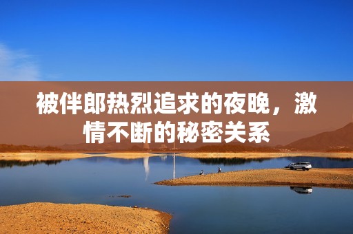 被伴郎热烈追求的夜晚，激情不断的秘密关系