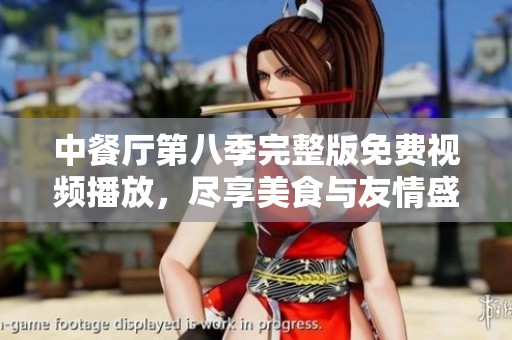 中餐厅第八季完整版免费视频播放，尽享美食与友情盛宴