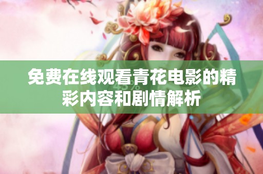 免费在线观看青花电影的精彩内容和剧情解析