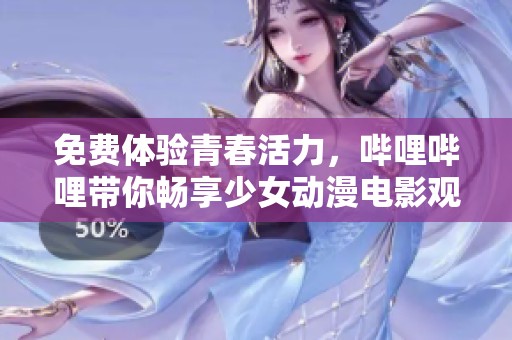 免费体验青春活力，哔哩哔哩带你畅享少女动漫电影观看乐趣