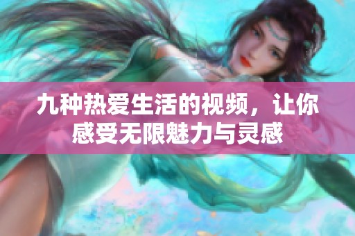 九种热爱生活的视频，让你感受无限魅力与灵感