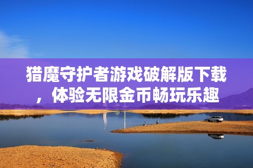 猎魔守护者游戏破解版下载,体验无限金币畅玩乐趣 猎魔守护者游戏破解版下载,体验无限金币畅玩乐趣