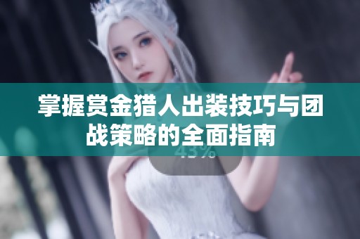 掌握赏金猎人出装技巧与团战策略的全面指南