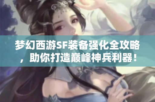 梦幻西游SF装备强化全攻略，助你打造巅峰神兵利器！