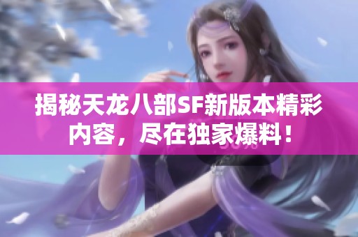 揭秘天龙八部SF新版本精彩内容，尽在独家爆料！