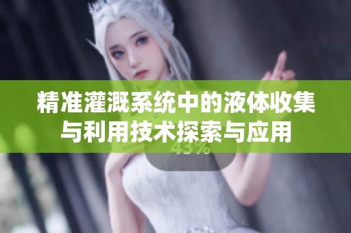 精准灌溉系统中的液体收集与利用技术探索与应用