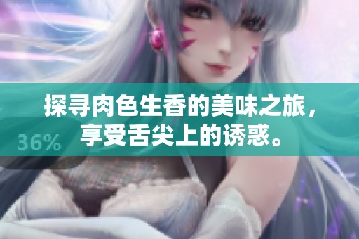 探寻肉色生香的美味之旅，享受舌尖上的诱惑。