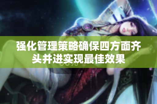 强化管理策略确保四方面齐头并进实现最佳效果