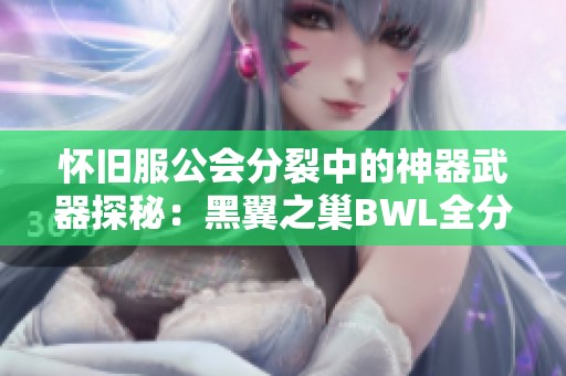 怀旧服公会分裂中的神器武器探秘：黑翼之巢BWL全分析