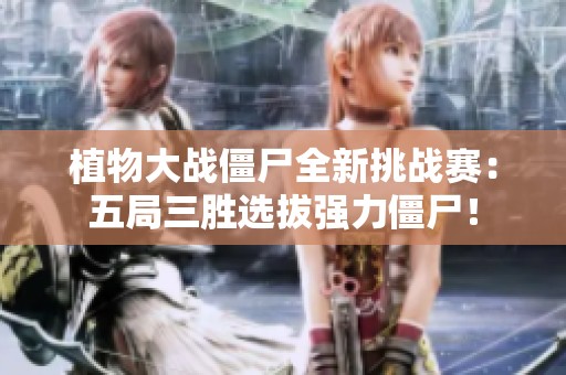 植物大战僵尸全新挑战赛：五局三胜选拔强力僵尸！