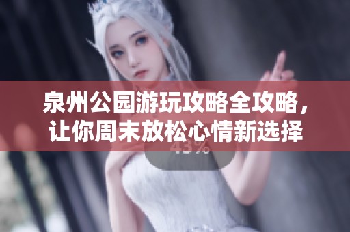 泉州公园游玩攻略全攻略，让你周末放松心情新选择