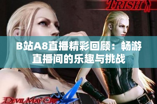 B站A8直播精彩回顾：畅游直播间的乐趣与挑战