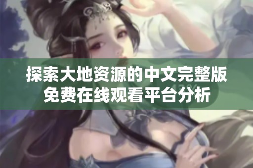 探索大地资源的中文完整版免费在线观看平台分析