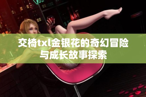 交椅txl金银花的奇幻冒险与成长故事探索