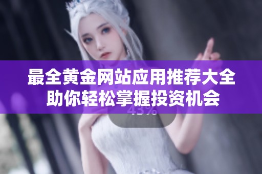 最全黄金网站应用推荐大全 助你轻松掌握投资机会