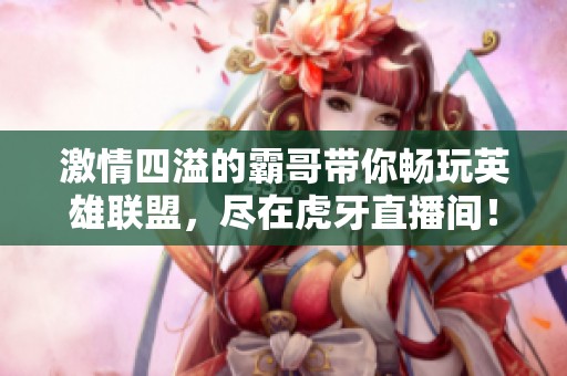 激情四溢的霸哥带你畅玩英雄联盟，尽在虎牙直播间！