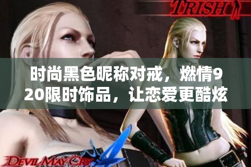 时尚黑色昵称对戒，燃情920限时饰品，让恋爱更酷炫