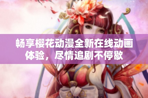 畅享樱花动漫全新在线动画体验，尽情追剧不停歇