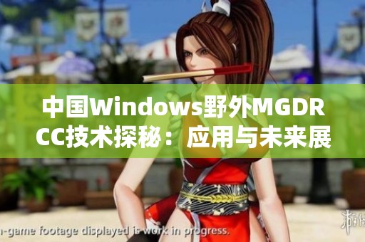 中国Windows野外MGDRCC技术探秘：应用与未来展望