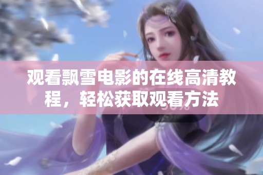 观看飘雪电影的在线高清教程，轻松获取观看方法
