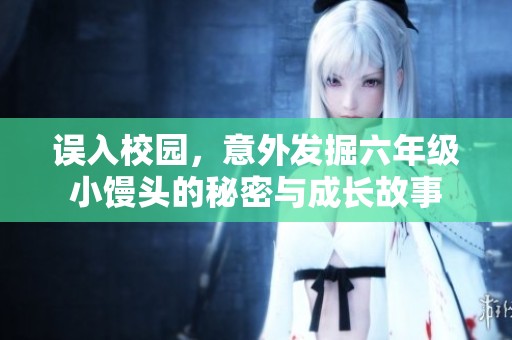 误入校园，意外发掘六年级小馒头的秘密与成长故事
